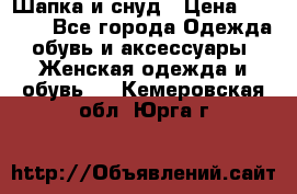 Шапка и снуд › Цена ­ 2 500 - Все города Одежда, обувь и аксессуары » Женская одежда и обувь   . Кемеровская обл.,Юрга г.